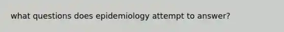 what questions does epidemiology attempt to answer?