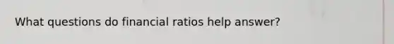 What questions do financial ratios help answer?