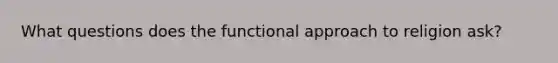 What questions does the functional approach to religion ask?