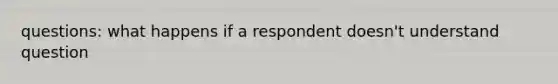 questions: what happens if a respondent doesn't understand question