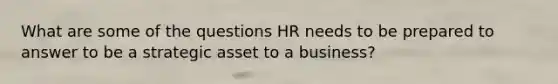 What are some of the questions HR needs to be prepared to answer to be a strategic asset to a business?