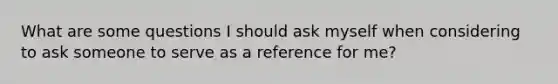 What are some questions I should ask myself when considering to ask someone to serve as a reference for me?