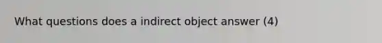 What questions does a indirect object answer (4)