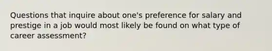 Questions that inquire about one's preference for salary and prestige in a job would most likely be found on what type of career assessment?