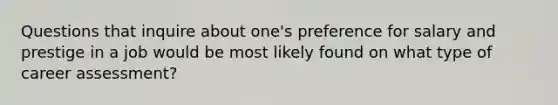 Questions that inquire about one's preference for salary and prestige in a job would be most likely found on what type of career assessment?