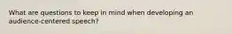What are questions to keep in mind when developing an audience-centered speech?