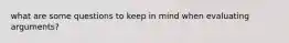 what are some questions to keep in mind when evaluating arguments?
