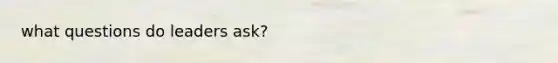 what questions do leaders ask?