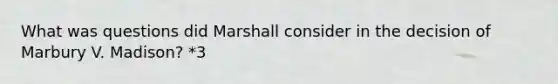 What was questions did Marshall consider in the decision of Marbury V. Madison? *3