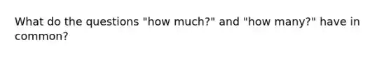 What do the questions "how much?" and "how many?" have in common?