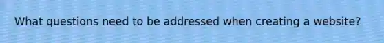 What questions need to be addressed when creating a website?