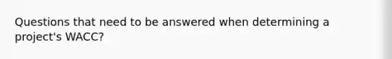 Questions that need to be answered when determining a project's WACC?