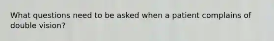 What questions need to be asked when a patient complains of double vision?