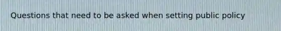 Questions that need to be asked when setting public policy