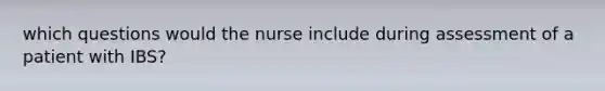 which questions would the nurse include during assessment of a patient with IBS?