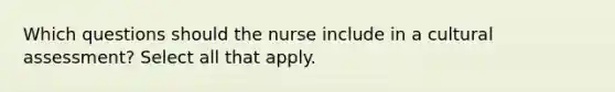 Which questions should the nurse include in a cultural assessment? Select all that apply.