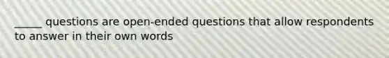 _____ questions are open-ended questions that allow respondents to answer in their own words