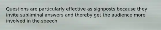 Questions are particularly effective as signposts because they invite subliminal answers and thereby get the audience more involved in the speech