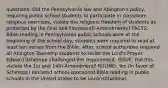 questions: Did the Pennsylvania law and Abington's policy, requiring public school students to participate in classroom religious exercises, violate the religious freedom of students as protected by the First and Fourteenth Amendments? FACTS: Bible-reading in Pennsylvania public schools were at the beginning of the school day, students were required to read at least ten verses from the Bible. After, school authorities required all Abington Township students to recite the Lord's Prayer. Edward Schempp challenged the requirement. ISSUE: Did this violate the 1st and 14th Amendment? RULING: Yes (In favor of Schempp) declared school-sponsored Bible reading in public schools in the United States to be unconstitutional.