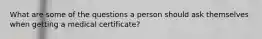 What are some of the questions a person should ask themselves when getting a medical certificate?