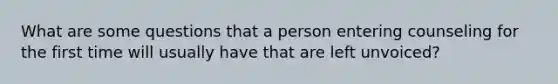 What are some questions that a person entering counseling for the first time will usually have that are left unvoiced?