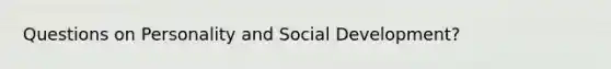 Questions on Personality and Social Development?