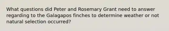 What questions did Peter and Rosemary Grant need to answer regarding to the Galagapos finches to determine weather or not natural selection occurred?