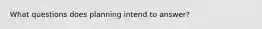 What questions does planning intend to answer?