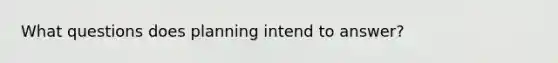 What questions does planning intend to answer?