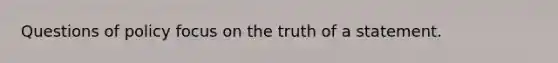 Questions of policy focus on the truth of a statement.