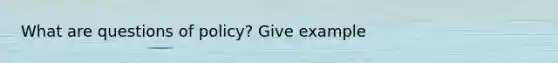 What are questions of policy? Give example