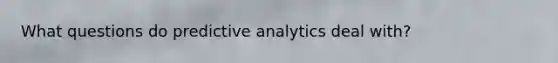 What questions do predictive analytics deal with?