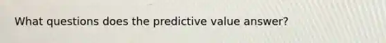 What questions does the predictive value answer?