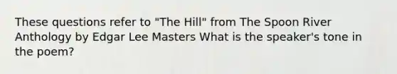 These questions refer to "The Hill" from The Spoon River Anthology by Edgar Lee Masters What is the speaker's tone in the poem?