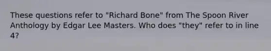 These questions refer to "Richard Bone" from The Spoon River Anthology by Edgar Lee Masters. Who does "they" refer to in line 4?