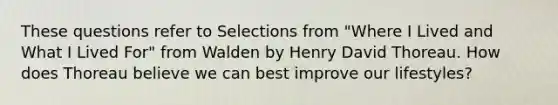 These questions refer to Selections from "Where I Lived and What I Lived For" from Walden by Henry David Thoreau. How does Thoreau believe we can best improve our lifestyles?