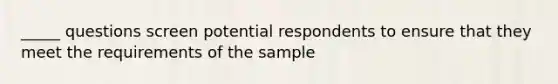 _____ questions screen potential respondents to ensure that they meet the requirements of the sample