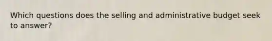 Which questions does the selling and administrative budget seek to answer?