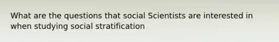 What are the questions that social Scientists are interested in when studying social stratification