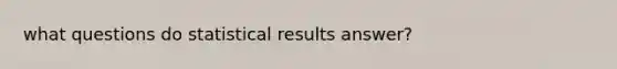 what questions do statistical results answer?