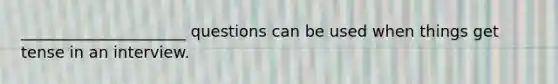 _____________________ questions can be used when things get tense in an interview.