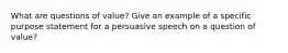 What are questions of value? Give an example of a specific purpose statement for a persuasive speech on a question of value?