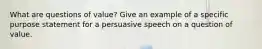 What are questions of value? Give an example of a specific purpose statement for a persuasive speech on a question of value.