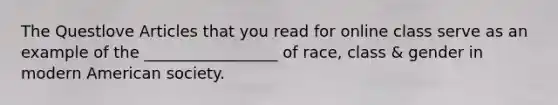 The Questlove Articles that you read for online class serve as an example of the _________________ of race, class & gender in modern American society.