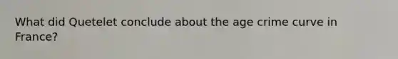 What did Quetelet conclude about the age crime curve in France?