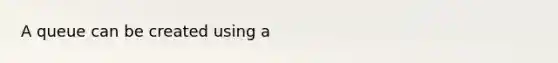 A queue can be created using a