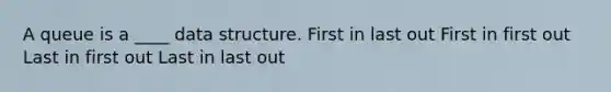 A queue is a ____ data structure. First in last out First in first out Last in first out Last in last out