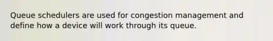 Queue schedulers are used for congestion management and define how a device will work through its queue.