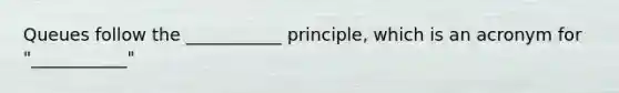 Queues follow the ___________ principle, which is an acronym for "___________"