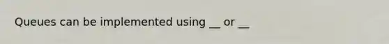 Queues can be implemented using __ or __